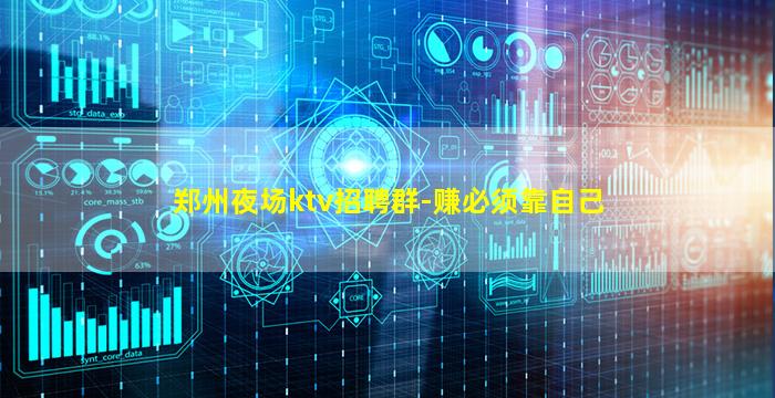 郑州夜场ktv招聘群-赚必须靠自己